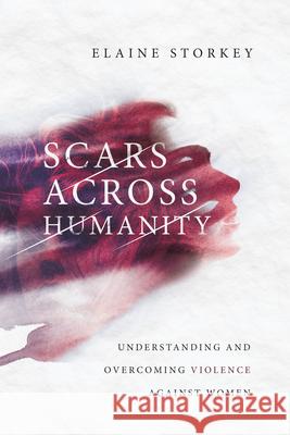 Scars Across Humanity: Understanding and Overcoming Violence Against Women Elaine Storkey 9780830852048 IVP Academic - książka