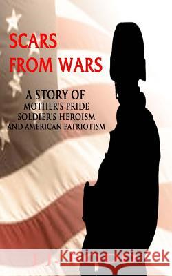 Scars from Wars: A Story of Mother's Pride, Soldier's Heroism, and American Patriotism J. J. Rodd 9781500485818 Createspace - książka