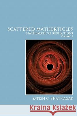Scattered Matherticles: Mathematical Reflections Volume I Bhatnagar, Satish C. 9781425172473 Trafford Publishing - książka