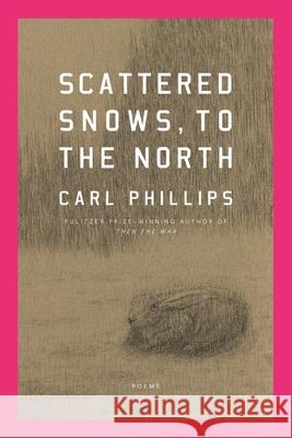 Scattered Snows, to the North: Poems Carl Phillips 9780374612412 Farrar, Straus and Giroux - książka