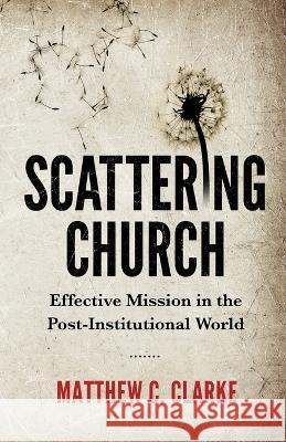 Scattering Church: Effective Mission in the Post-Institutional World Matthew C Clarke 9780648724803 Turning Teardrops Into Joy - książka