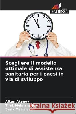 Scegliere il modello ottimale di assistenza sanitaria per i paesi in via di sviluppo Akanov, Aikan, Meimanaliev, Tilek, Meirmanov, Serik 9786208478995 Edizioni Sapienza - książka
