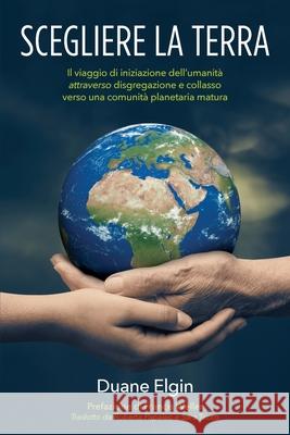 Scegliere la Terra: Il viaggio di iniziazione dell'umanità attraverso disgregazione e collasso verso una comunità planetaria m Duane Elgin Francis Weller 9781734812183 Duane Stuart Elgin - książka