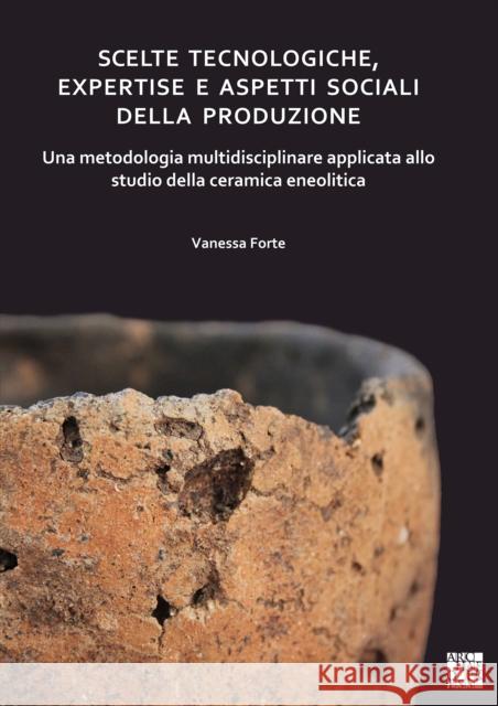 Scelte Tecnologiche, Expertise E Aspetti Sociali Della Produzione: Una Metodologia Multidisciplinare Applicata Allo Studio Della Ceramica Eneolitica Vanessa Forte 9781789696691 Archaeopress Archaeology - książka