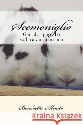 Scemoniglio: Guida per lo schiavo umano Alciato, Benedetta 9781539984030 Createspace Independent Publishing Platform - książka