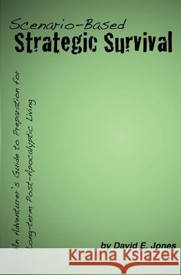 Scenario-Based Strategic Survival: An Adventurer's Guide to Preparation for Long-term Post-Apocalyptic Living Jones, Nathan A. 9780615612355 David Jones - książka