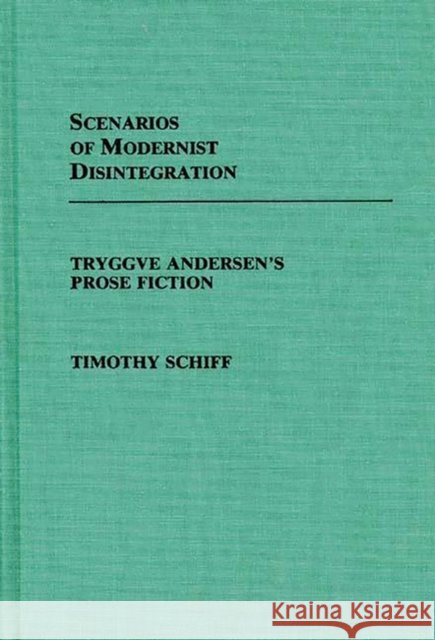 Scenarios of Modernist Disintegration: Tryggve Andersen's Prose Fiction Schiff, Timothy 9780313248184 Greenwood Press - książka