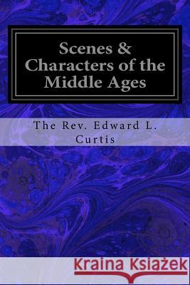 Scenes & Characters of the Middle Ages The Rev Edward L. Curtis 9781533271266 Createspace Independent Publishing Platform - książka