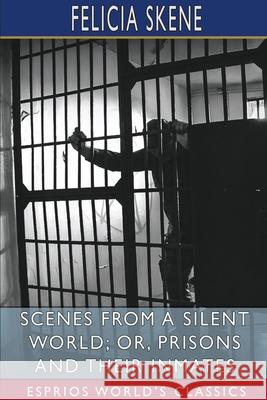 Scenes from a Silent World; or, Prisons and Their Inmates (Esprios Classics) Felicia Skene 9781034407027 Blurb - książka