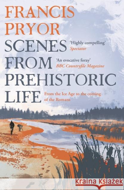 Scenes from Prehistoric Life: From the Ice Age to the Coming of the Romans Francis Pryor 9781789544152 Bloomsbury Publishing PLC - książka