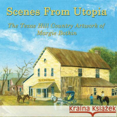 Scenes From Utopia: The Texas Hill Country Artwork of Margie Botkin Botkin, Margie 9781484038338 Createspace - książka