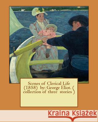 Scenes of Clerical Life (1858) by: George Eliot. ( collection of three stories ) Eliot, George 9781542885812 Createspace Independent Publishing Platform - książka