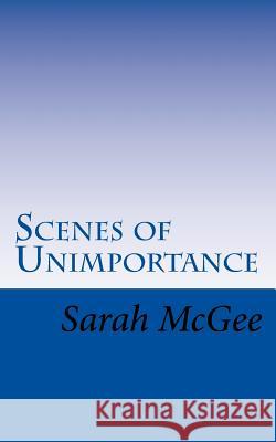 Scenes of Unimportance Sarah McGee 9781537694184 Createspace Independent Publishing Platform - książka