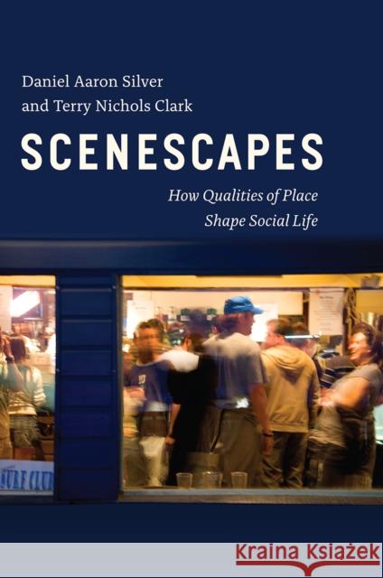 Scenescapes: How Qualities of Place Shape Social Life Daniel Aaron Silver Terry Nichols Clark 9780226356990 University of Chicago Press - książka