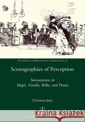 Scenographies of Perception: Sensuousness in Hegel, Novalis, Rilke, and Proust Christian Jany 9781781885109 Legenda - książka