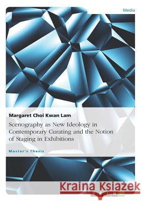 Scenography as New Ideology in Contemporary Curating and the Notion of Staging in Exhibitions Margaret Choi Kwan Lam 9783656560487 Grin Verlag - książka
