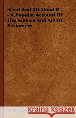 Scent And All About It - A Popular Account Of The Sceince And Art Of Perfumery H. Stanley Redgrove 9781444651478 Read Books - książka