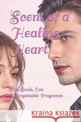Scent of a Healing Heart: Two Souls, One Unforgettable Fragrance Zhang, Yujie 9798247562832 Independently Published - książka