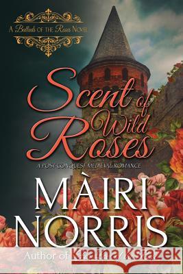 Scent of Wild Roses: Book 4 - Ballads of the Roses Mairi Norris 9781545314128 Createspace Independent Publishing Platform - książka