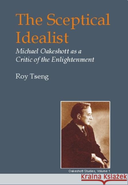 Sceptical Idealist: Michael Oakeshott as a Critic of the Enlightenment Roy Tseng 9780907845225 Imprint Academic - książka