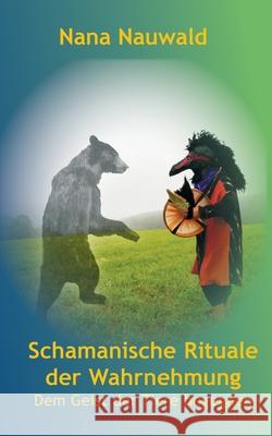 Schamanische Rituale der Wahrnehmung: Dem Geist der Tiere begegnen Nana Nauwald 9783754345306 Books on Demand - książka