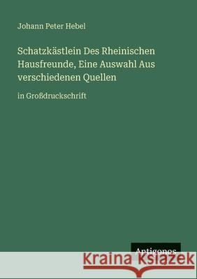 Schatzk?stlein Des Rheinischen Hausfreunde, Eine Auswahl Aus verschiedenen Quellen: in Gro?druckschrift Johann Peter Hebel 9783388098258 Antigonos Verlag - książka