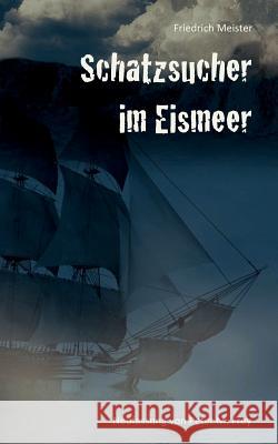 Schatzsucher im Eismeer: Eine Abenteuergeschichte von Friedrich Meister Meister, Friedrich 9783741276743 Books on Demand - książka