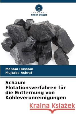 Schaum Flotationsverfahren für die Entfernung von Kohleverunreinigungen Hussain, Maham, Ashraf, Mujtaba 9786206836711 Verlag Unser Wissen - książka