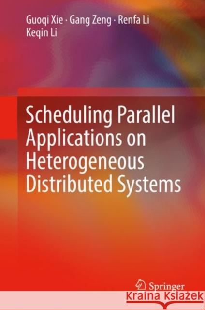 Scheduling Parallel Applications on Heterogeneous Distributed Systems Guoqi Xie Gang Zeng Renfa Li 9789811365560 Springer - książka