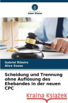 Scheidung und Trennung ohne Aufloesung des Ehebandes in der neuen CPC Gabriel Ribeiro Alice Sousa  9786206061946 Verlag Unser Wissen - książka