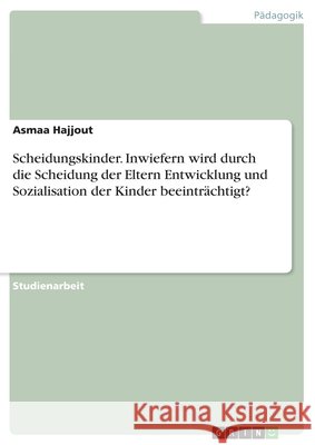 Scheidungskinder. Inwiefern wird durch die Scheidung der Eltern Entwicklung und Sozialisation der Kinder beeinträchtigt? Asmaa Hajjout 9783668800397 Grin Verlag - książka