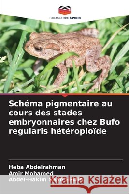 Schéma pigmentaire au cours des stades embryonnaires chez Bufo regularis hétéroploïde Abdelrahman, Heba, Mohamed, Amir, Saad El-Din, Abdel-Hakim 9786208660260 Editions Notre Savoir - książka
