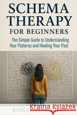 Schema Therapy for Beginners: The Simple Guide to Understanding Your Patterns and Healing Your Past Kieran Tina Miles 9781764383578 Isohan Publishing - książka