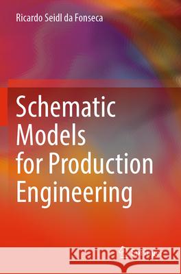 Schematic Models for Production Engineering Ricardo Seidl da Fonseca 9783031336911 Springer International Publishing - książka