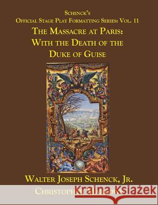Schenck's Official Stage Play Formatting Series: Vol. 11: The Massacre at Paris: With the Death of the Duke of Guise Jr. Walter Joseph Schenck Christopher Marlowe 9781721621705 Createspace Independent Publishing Platform - książka