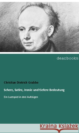 Scherz, Satire, Ironie und tiefere Bedeutung : Ein Lustspiel in drei Aufzügen Grabbe, Christian Dietrich 9783954550883 dearbooks - książka