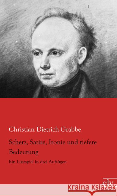 Scherz, Satire, Ironie und tiefere Bedeutung : Ein Lustspiel in drei Aufzügen Grabbe, Christian Dietrich 9783959090360 Europäischer Literaturverlag - książka