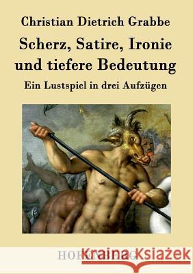 Scherz, Satire, Ironie und tiefere Bedeutung: Ein Lustspiel in drei Aufzügen Christian Dietrich Grabbe 9783843018937 Hofenberg - książka