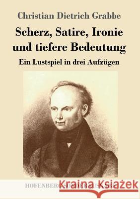 Scherz, Satire, Ironie und tiefere Bedeutung: Ein Lustspiel in drei Aufzügen Grabbe, Christian Dietrich 9783843076494 Hofenberg - książka