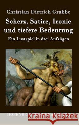 Scherz, Satire, Ironie und tiefere Bedeutung: Ein Lustspiel in drei Aufzügen Christian Dietrich Grabbe 9783843076500 Hofenberg - książka