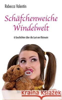 Schäfchenweiche Windelwelt: 6 Geschichten über die Lust am Kleinsein Valentin, Rebecca 9781530316755 Createspace Independent Publishing Platform - książka