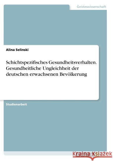 Schichtspezifisches Gesundheitsverhalten. Gesundheitliche Ungleichheit der deutschen erwachsenen Bevölkerung Alina Selinski 9783668837690 Grin Verlag - książka