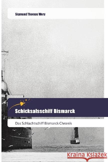 Schicksalsschiff Bismarck : Das Schlachtschiff Bismarck Chronik Thomas Wory, Sigmund 9783639800234 Goldene Rakete - książka