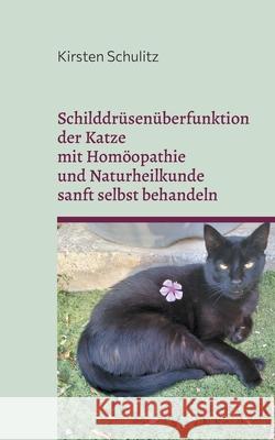 Schilddr?sen?berfunktion der Katze mit Hom?opathie und Naturheilkunde sanft selbst behandeln Kirsten Schulitz 9783819213786 Bod - Books on Demand - książka