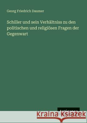 Schiller und sein Verh?ltniss zu den politischen und religi?sen Fragen der Gegenwart Georg Friedrich Daumer 9783388469119 Antigonos Verlag - książka