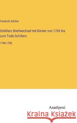 Schillers Briefwechsel mit Koerner von 1784 bis zum Tode Schillers: 1784-1788 Friedrich Schiller   9783382601591 Anatiposi Verlag - książka