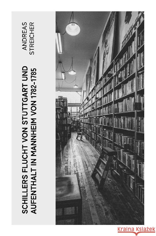 Schillers Flucht von Stuttgart und Aufenthalt in Mannheim von 1782-1785 Streicher, Andreas 9788027381470 e-artnow - książka