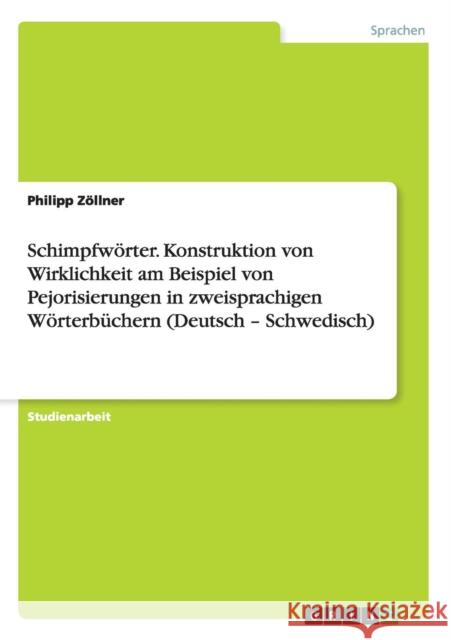 Schimpfwörter. Konstruktion von Wirklichkeit am Beispiel von Pejorisierungen in zweisprachigen Wörterbüchern (Deutsch - Schwedisch) Philipp Zollner 9783640738960 Grin Verlag - książka