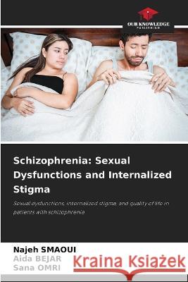 Schizophrenia: Sexual Dysfunctions and Internalized Stigma Najeh Smaoui Aida Bejar Sana Omri 9786206200208 Our Knowledge Publishing - książka