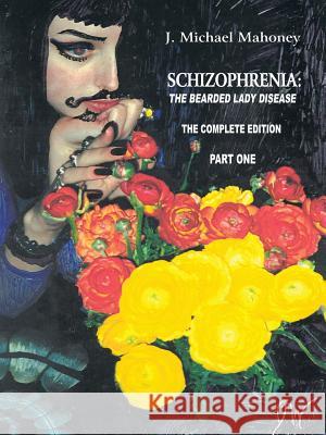 Schizophrenia: The Bearded Lady Disease - Part One: The Complete Edition Mahoney, J. Michael 9781491820858 Authorhouse - książka